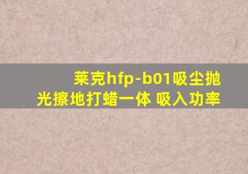 莱克hfp-b01吸尘抛光擦地打蜡一体 吸入功率